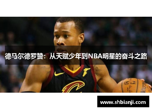 德马尔德罗赞：从天赋少年到NBA明星的奋斗之路