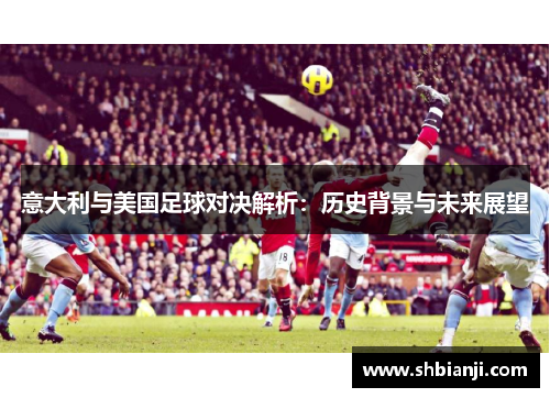意大利与美国足球对决解析：历史背景与未来展望