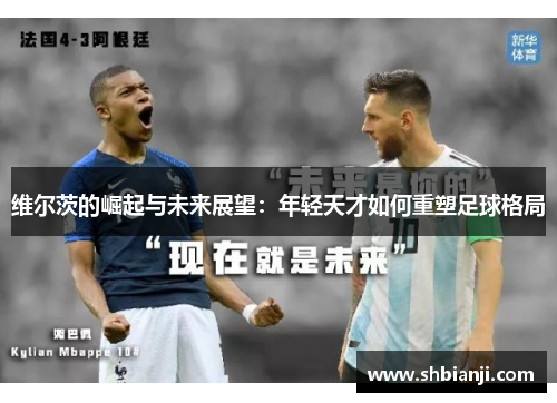 维尔茨的崛起与未来展望：年轻天才如何重塑足球格局